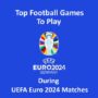 Top Voetbalspellen om te Spelen Tijdens UEFA Euro 2024 Wedstrijden