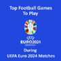 Top Voetbalspellen om te Spelen Tijdens UEFA Euro 2024 Wedstrijden